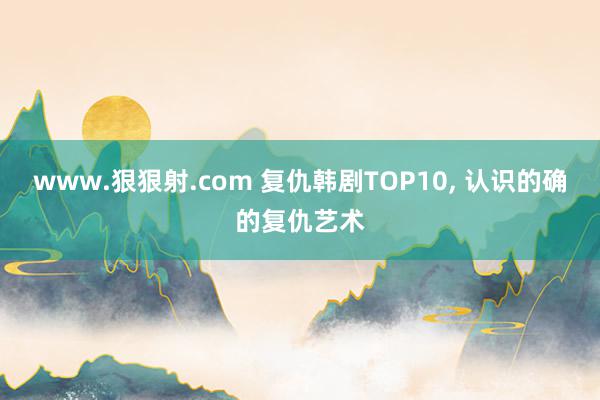 www.狠狠射.com 复仇韩剧TOP10, 认识的确的复仇艺术