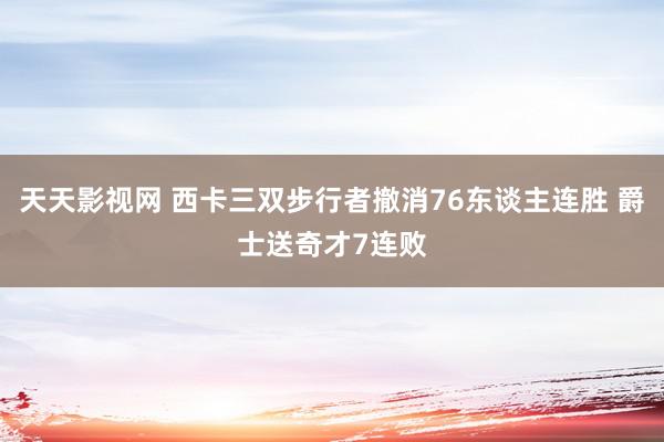 天天影视网 西卡三双步行者撤消76东谈主连胜 爵士送奇才7连败