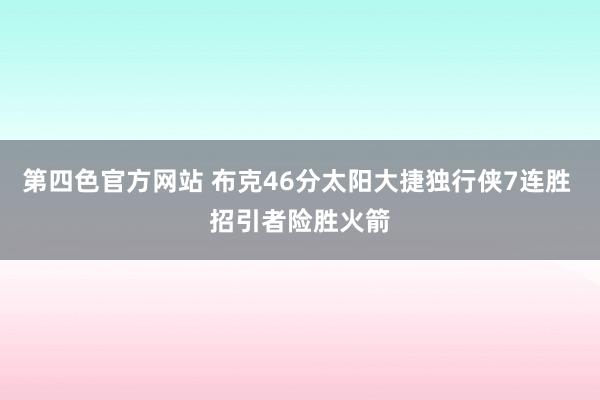 第四色官方网站 布克46分太阳大捷独行侠7连胜 招引者险胜火箭