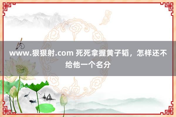 www.狠狠射.com 死死拿握黄子韬，怎样还不给他一个名分