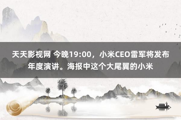 天天影视网 今晚19:00，小米CEO雷军将发布年度演讲。海报中这个大尾翼的小米