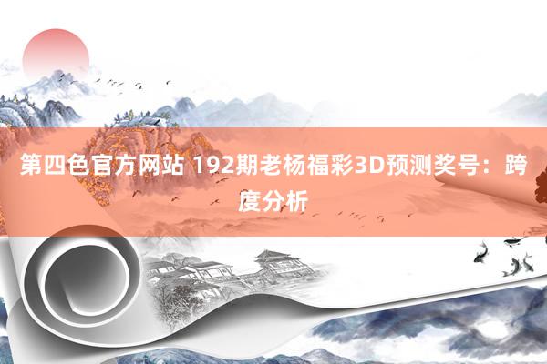 第四色官方网站 192期老杨福彩3D预测奖号：跨度分析