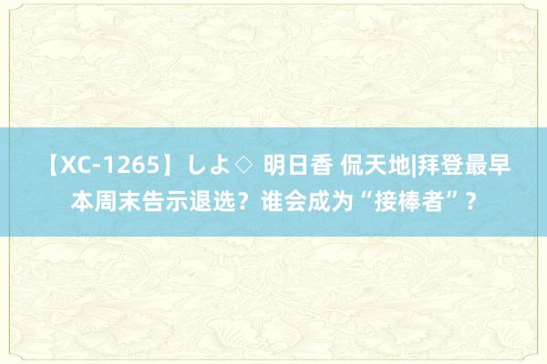 【XC-1265】しよ◇ 明日香 侃天地|拜登最早本周末告示退选？谁会成为“接棒者”？