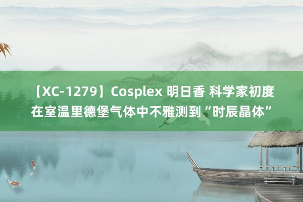 【XC-1279】Cosplex 明日香 科学家初度在室温里德堡气体中不雅测到“时辰晶体”