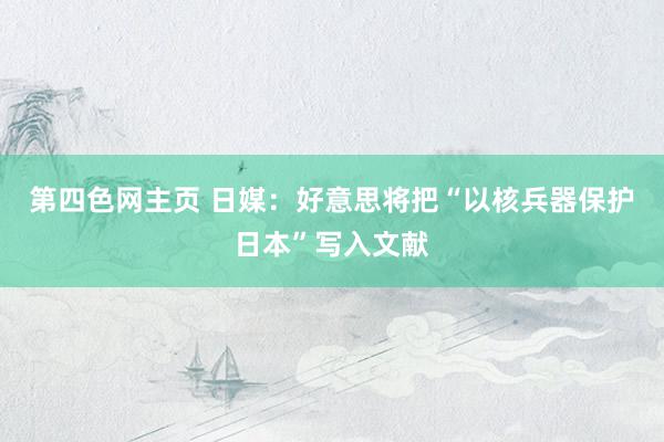 第四色网主页 日媒：好意思将把“以核兵器保护日本”写入文献