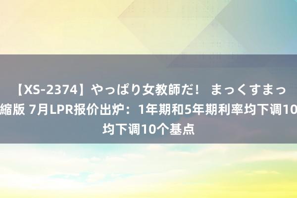 【XS-2374】やっぱり女教師だ！ まっくすまっくす濃縮版 7月LPR报价出炉：1年期和5年期利率均下调10个基点