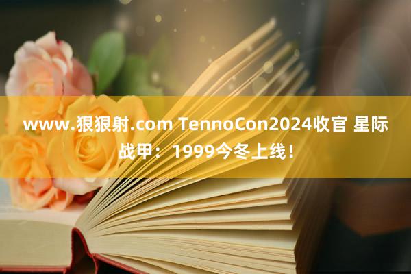 www.狠狠射.com TennoCon2024收官 星际战甲：1999今冬上线！