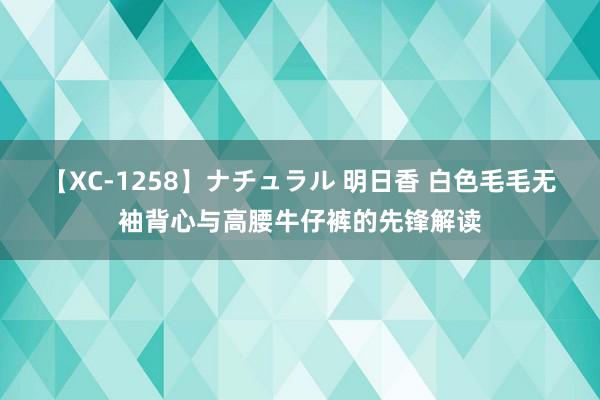 【XC-1258】ナチュラル 明日香 白色毛毛无袖背心与高腰牛仔裤的先锋解读