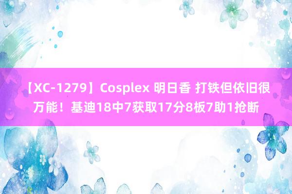 【XC-1279】Cosplex 明日香 打铁但依旧很万能！基迪18中7获取17分8板7助1抢断