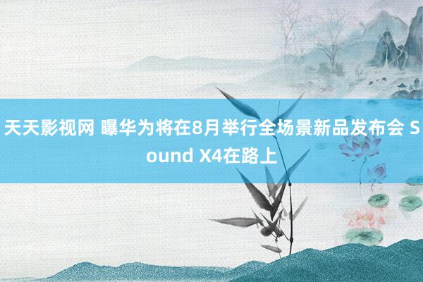 天天影视网 曝华为将在8月举行全场景新品发布会 Sound X4在路上