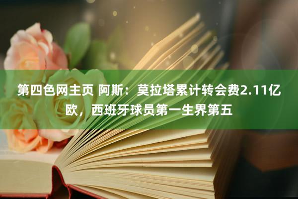 第四色网主页 阿斯：莫拉塔累计转会费2.11亿欧，西班牙球员第一生界第五