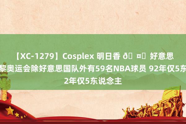 【XC-1279】Cosplex 明日香 🤔好意思媒：巴黎奥运会除好意思国队外有59名NBA球员 92年仅5东说念主