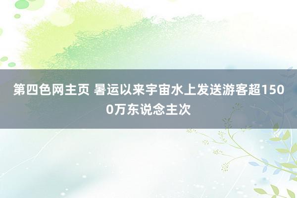 第四色网主页 暑运以来宇宙水上发送游客超1500万东说念主次