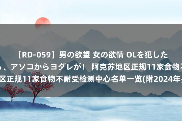 【RD-059】男の欲望 女の欲情 OLを犯したい すました顔して…ほら、アソコからヨダレが！ 阿克苏地区正规11家食物不耐受检测中心名单一览(附2024年矍铄汇总)