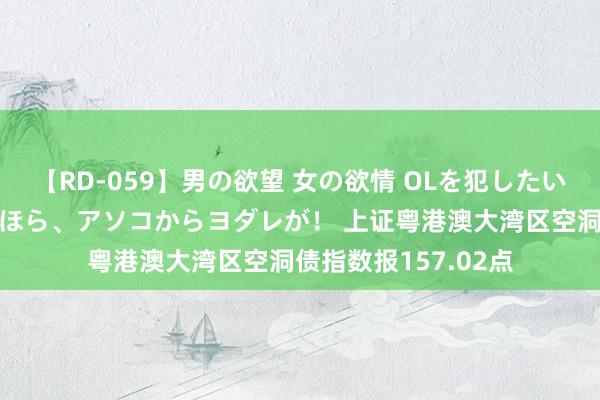 【RD-059】男の欲望 女の欲情 OLを犯したい すました顔して…ほら、アソコからヨダレが！ 上证粤港澳大湾区空洞债指数报157.02点