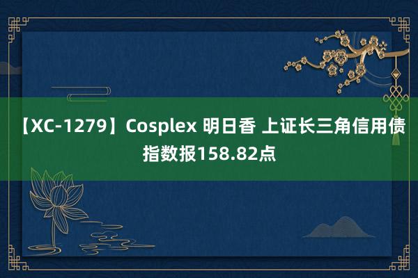 【XC-1279】Cosplex 明日香 上证长三角信用债指数报158.82点