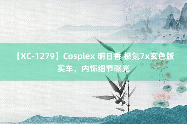 【XC-1279】Cosplex 明日香 极氪7x玄色版实车，内饰细节曝光