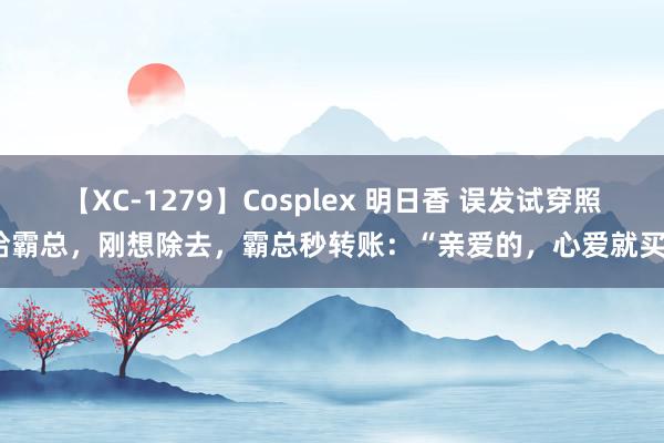 【XC-1279】Cosplex 明日香 误发试穿照给霸总，刚想除去，霸总秒转账：“亲爱的，心爱就买”