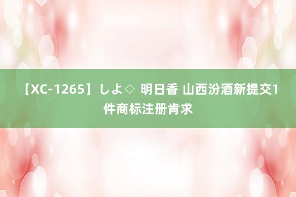 【XC-1265】しよ◇ 明日香 山西汾酒新提交1件商标注册肯求