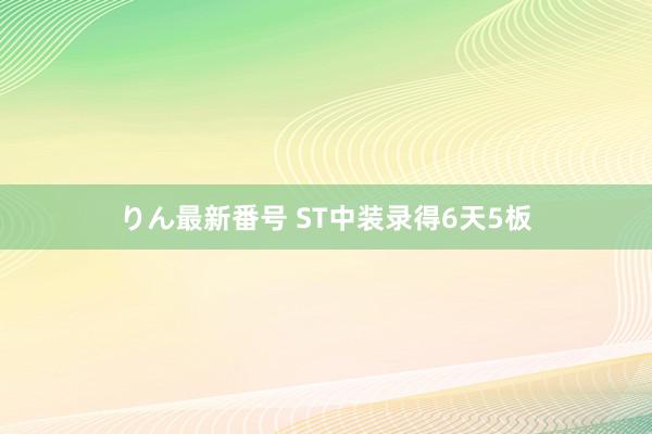 りん最新番号 ST中装录得6天5板