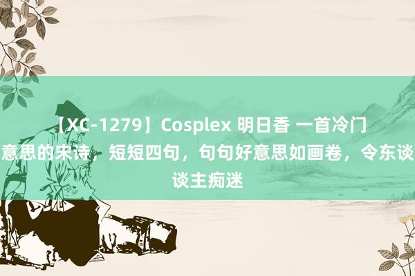 【XC-1279】Cosplex 明日香 一首冷门又唯好意思的宋诗，短短四句，句句好意思如画卷，令东谈主痴迷