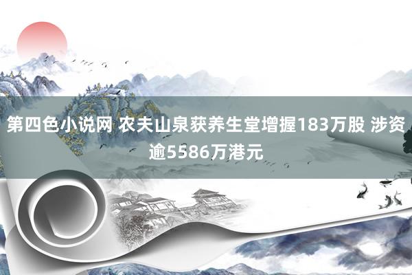 第四色小说网 农夫山泉获养生堂增握183万股 涉资逾5586万港元