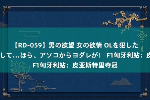 【RD-059】男の欲望 女の欲情 OLを犯したい すました顔して…ほら、アソコからヨダレが！ F1匈牙利站：皮亚斯特里夺冠