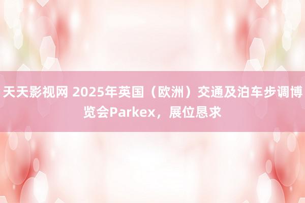 天天影视网 2025年英国（欧洲）交通及泊车步调博览会Parkex，展位恳求