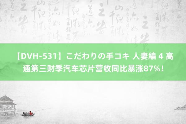 【DVH-531】こだわりの手コキ 人妻編 4 高通第三财季汽车芯片营收同比暴涨87%！