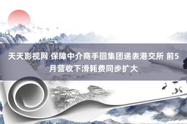 天天影视网 保障中介商手回集团递表港交所 前5月营收下滑耗费同步扩大