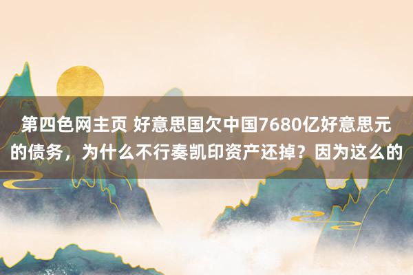 第四色网主页 好意思国欠中国7680亿好意思元的债务，为什么不行奏凯印资产还掉？因为这么的