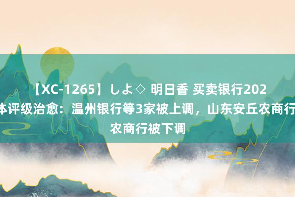 【XC-1265】しよ◇ 明日香 买卖银行2024年主体评级治愈：温州银行等3家被上调，山东安丘农商行被下调