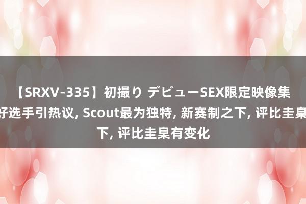 【SRXV-335】初撮り デビューSEX限定映像集 LPL最好选手引热议, Scout最为独特, 新赛制之下, 评比圭臬有变化