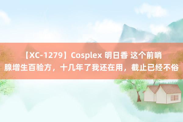 【XC-1279】Cosplex 明日香 这个前哨腺增生百验方，十几年了我还在用，截止已经不俗