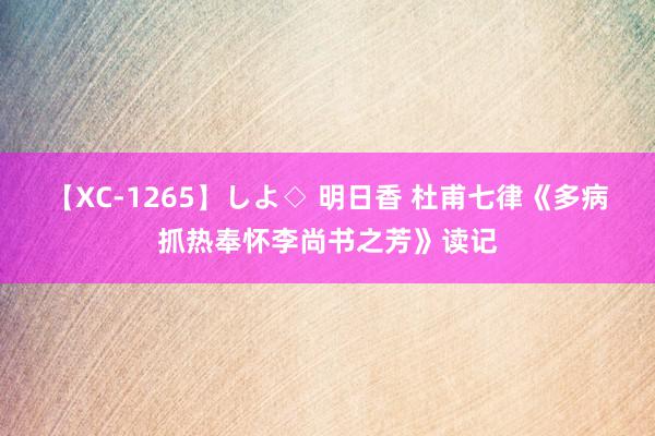 【XC-1265】しよ◇ 明日香 杜甫七律《多病抓热奉怀李尚书之芳》读记