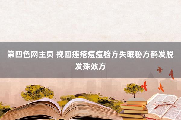 第四色网主页 挽回痤疮痘痘验方失眠秘方鹤发脱发殊效方