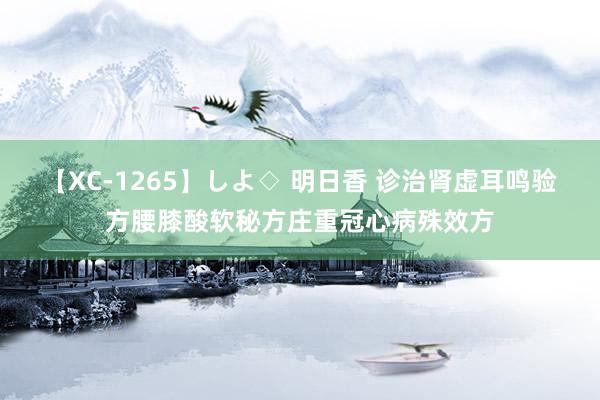 【XC-1265】しよ◇ 明日香 诊治肾虚耳鸣验方腰膝酸软秘方庄重冠心病殊效方