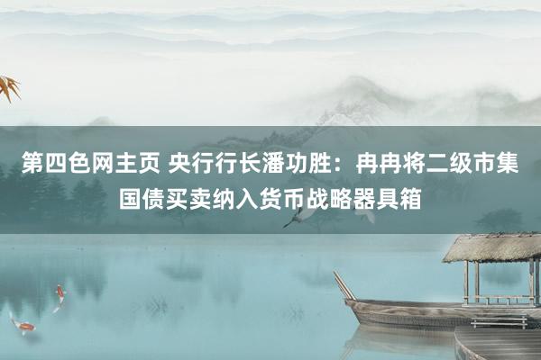 第四色网主页 央行行长潘功胜：冉冉将二级市集国债买卖纳入货币战略器具箱