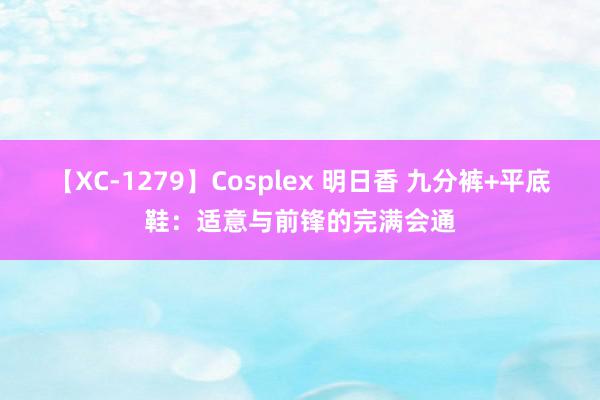 【XC-1279】Cosplex 明日香 九分裤+平底鞋：适意与前锋的完满会通