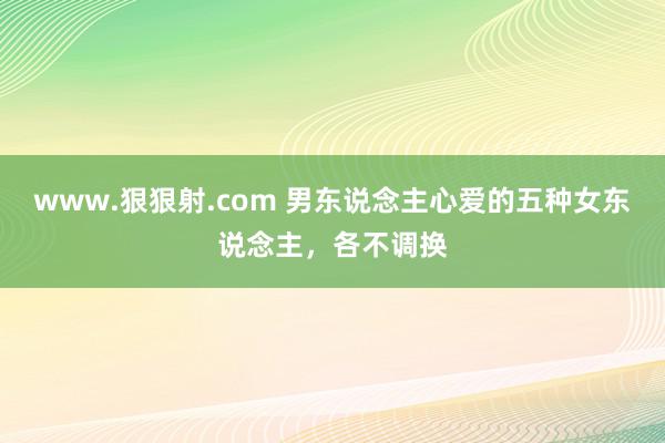 www.狠狠射.com 男东说念主心爱的五种女东说念主，各不调换