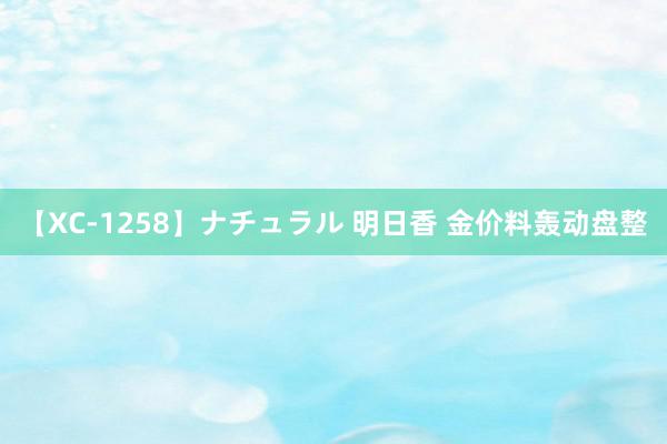 【XC-1258】ナチュラル 明日香 金价料轰动盘整