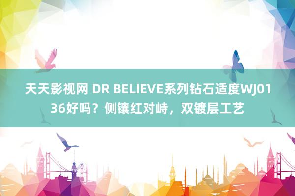 天天影视网 DR BELIEVE系列钻石适度WJ0136好吗？侧镶红对峙，双镀层工艺