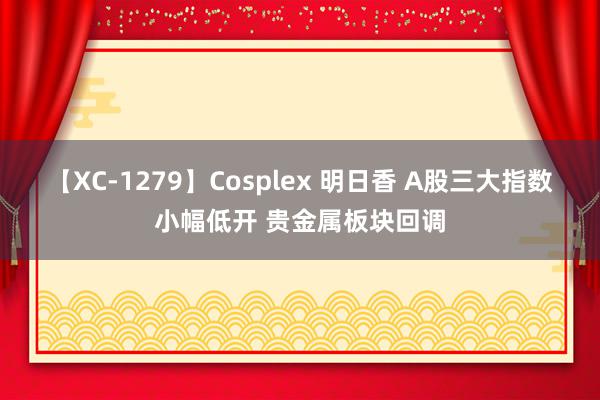 【XC-1279】Cosplex 明日香 A股三大指数小幅低开 贵金属板块回调