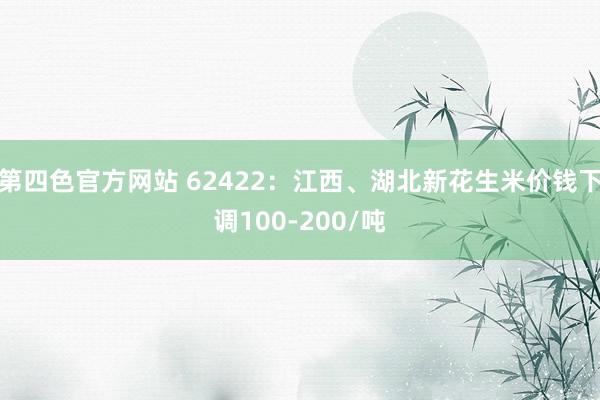 第四色官方网站 62422：江西、湖北新花生米价钱下调100-200/吨