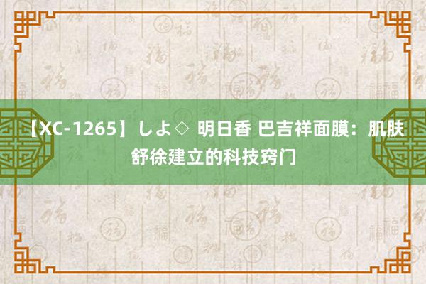 【XC-1265】しよ◇ 明日香 巴吉祥面膜：肌肤舒徐建立的科技窍门