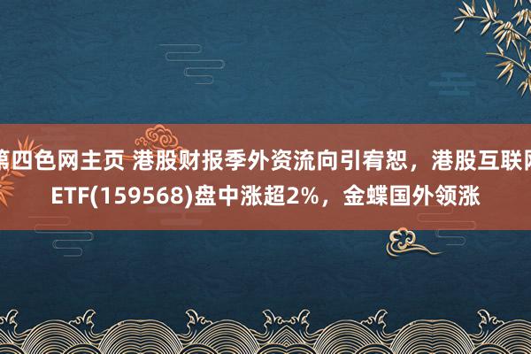 第四色网主页 港股财报季外资流向引宥恕，港股互联网ETF(159568)盘中涨超2%，金蝶国外领涨