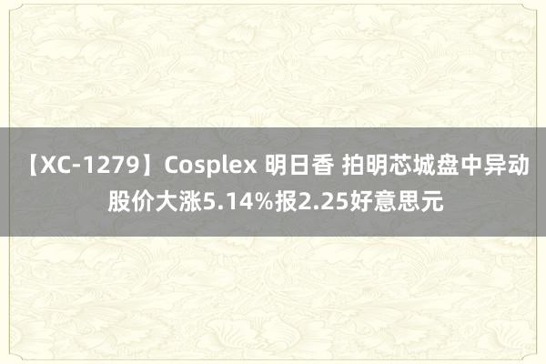 【XC-1279】Cosplex 明日香 拍明芯城盘中异动 股价大涨5.14%报2.25好意思元