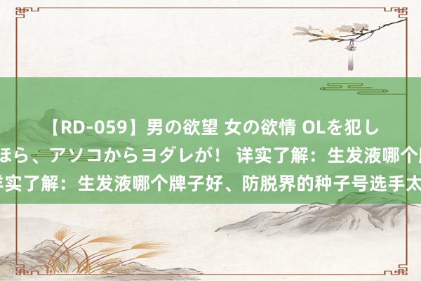 【RD-059】男の欲望 女の欲情 OLを犯したい すました顔して…ほら、アソコからヨダレが！ 详实了解：生发液哪个牌子好、防脱界的种子号选手太赞了