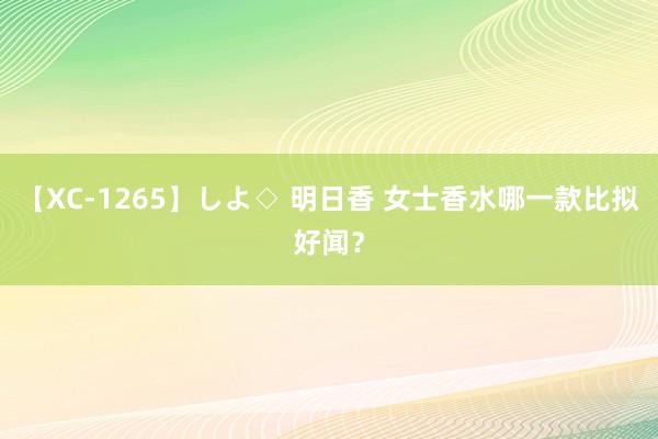 【XC-1265】しよ◇ 明日香 女士香水哪一款比拟好闻？