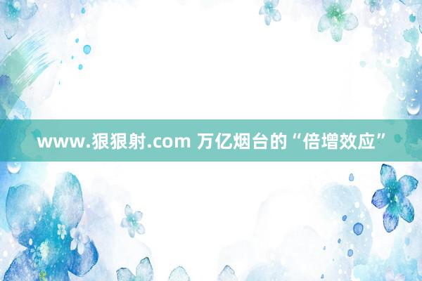 www.狠狠射.com 万亿烟台的“倍增效应”